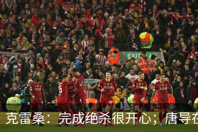 克雷桑：完成绝杀很开心；唐导在精神层面带来更多激励和鞭策