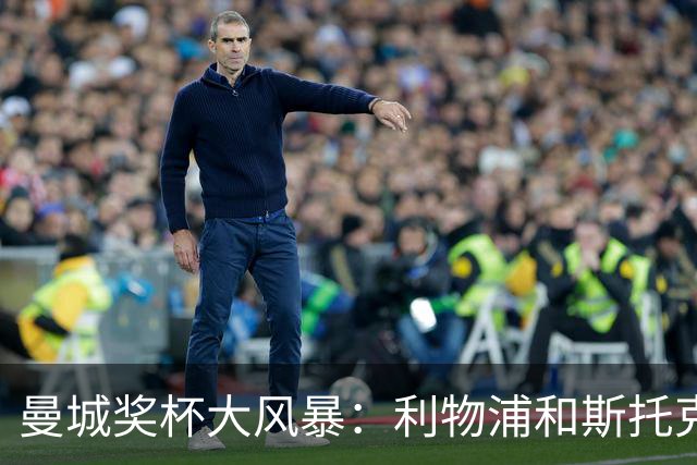 曼城奖杯大风暴：利物浦和斯托克城的意外狂欢