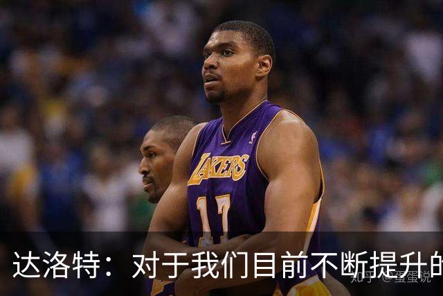 达洛特：对于我们目前不断提升的势头，我感到非常满意